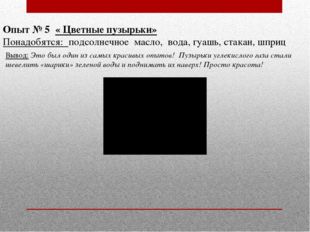 Опыт № 5 « Цветные пузырьки» Понадобятся: подсолнечное масло, вода, гуашь, ст